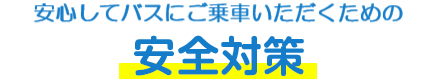 安心してバス観光を楽しんでいただくための安全対策